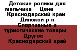 Детские ролики для мальчика  › Цена ­ 600 - Краснодарский край, Динской р-н Спортивные и туристические товары » Другое   . Краснодарский край